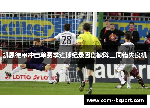凯恩德甲冲击单赛季进球纪录因伤缺阵三周错失良机