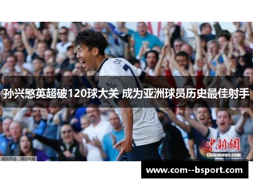 孙兴慜英超破120球大关 成为亚洲球员历史最佳射手