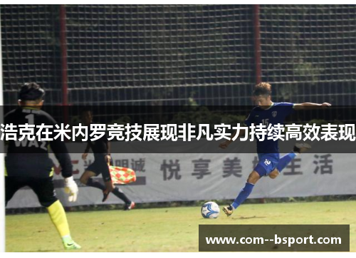 浩克在米内罗竞技展现非凡实力持续高效表现