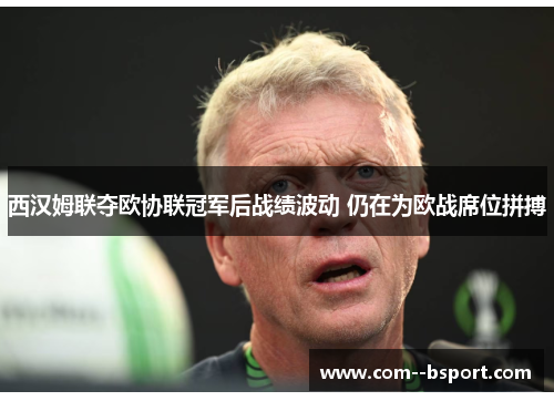 西汉姆联夺欧协联冠军后战绩波动 仍在为欧战席位拼搏