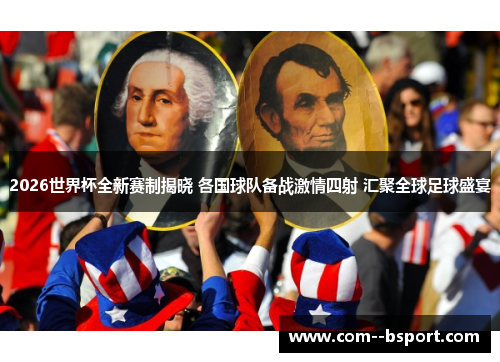 2026世界杯全新赛制揭晓 各国球队备战激情四射 汇聚全球足球盛宴