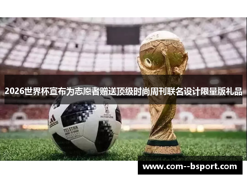 2026世界杯宣布为志愿者赠送顶级时尚周刊联名设计限量版礼品