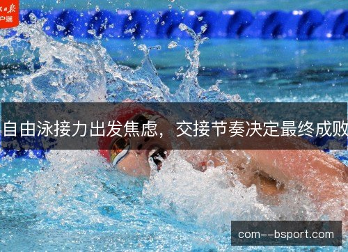 自由泳接力出发焦虑，交接节奏决定最终成败