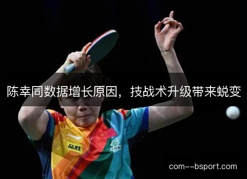 陈幸同数据增长原因,技战术升级带来蜕变 陈幸同数据增长原因,技战术升级带来蜕变